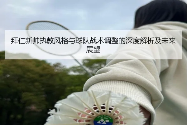 拜仁新帅执教风格与球队战术调整的深度解析及未来展望